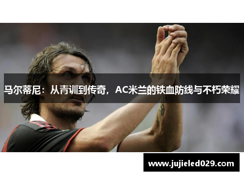 马尔蒂尼：从青训到传奇，AC米兰的铁血防线与不朽荣耀