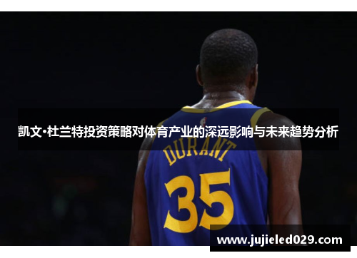 凯文·杜兰特投资策略对体育产业的深远影响与未来趋势分析