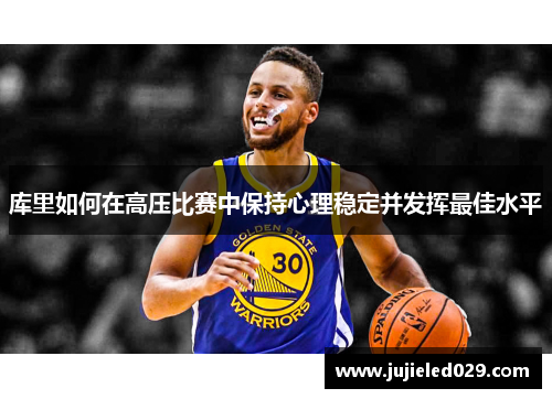 库里如何在高压比赛中保持心理稳定并发挥最佳水平