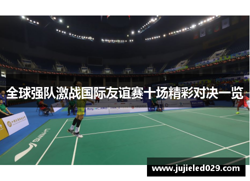 全球强队激战国际友谊赛十场精彩对决一览