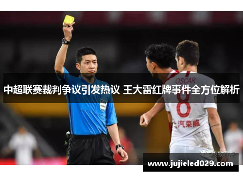 中超联赛裁判争议引发热议 王大雷红牌事件全方位解析