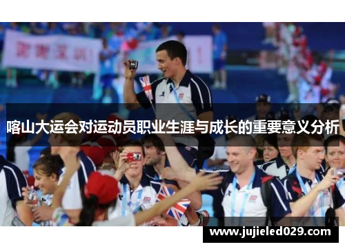 喀山大运会对运动员职业生涯与成长的重要意义分析