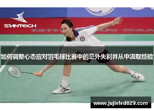 如何调整心态应对羽毛球比赛中的意外失利并从中汲取经验