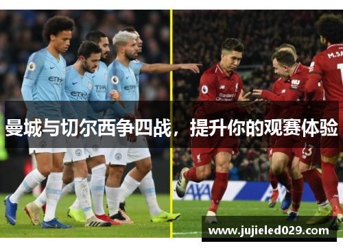 曼城与切尔西争四战，提升你的观赛体验