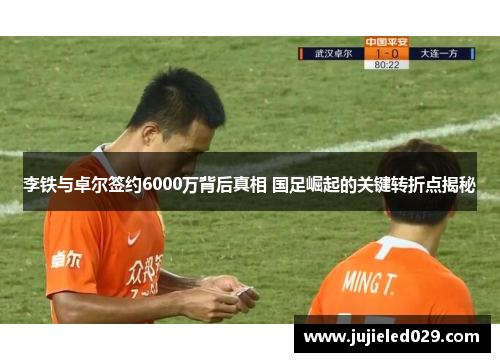 李铁与卓尔签约6000万背后真相 国足崛起的关键转折点揭秘