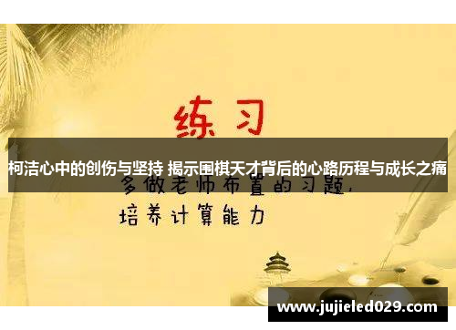 柯洁心中的创伤与坚持 揭示围棋天才背后的心路历程与成长之痛